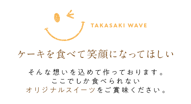 ケーキを食べて笑顔になってほしい そんな想いを込めて作っております。ここでしか食べられないオリジナルスイーツをご賞味ください。